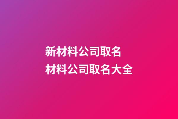 新材料公司取名 材料公司取名大全-第1張-公司起名-玄機(jī)派